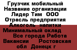 Грузчик мобильный › Название организации ­ Лидер Тим, ООО › Отрасль предприятия ­ Алкоголь, напитки › Минимальный оклад ­ 5 000 - Все города Работа » Вакансии   . Ростовская обл.,Донецк г.